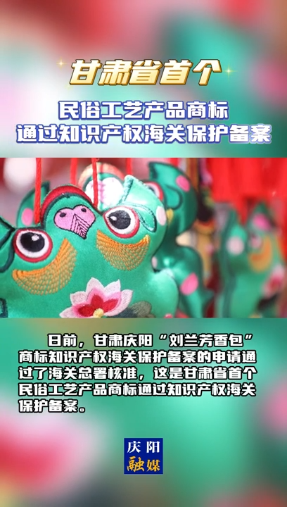【V視】甘肅省首個民俗工藝產品商標通過知識產權海關保護備案